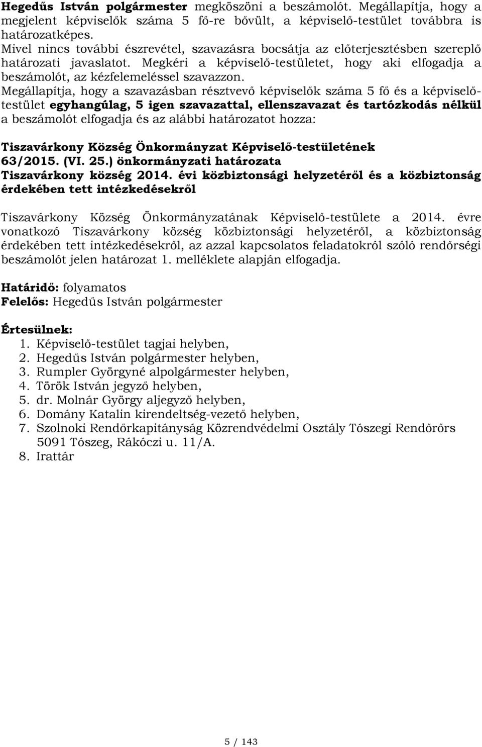 Megállapítja, hogy a szavazásban résztvevő képviselők száma 5 fő és a képviselőtestület egyhangúlag, 5 igen szavazattal, ellenszavazat és tartózkodás nélkül a beszámolót elfogadja és az alábbi