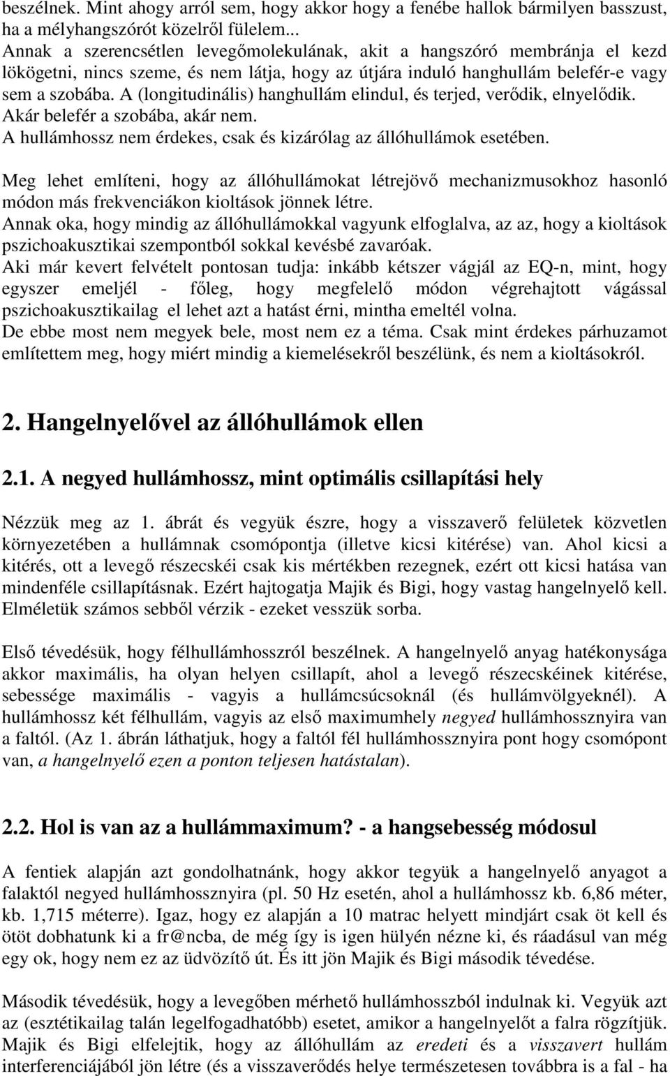 A (longitudinális) hanghullám elindul, és terjed, verődik, elnyelődik. Akár belefér a szobába, akár nem. A hullámhossz nem érdekes, csak és kizárólag az állóhullámok esetében.