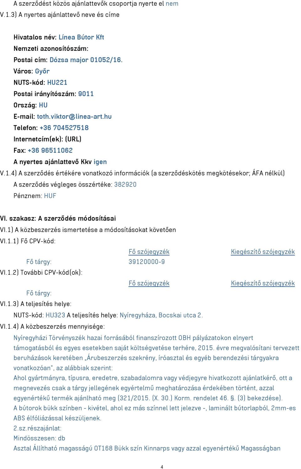 szakasz: A szerződés módosításai VI.1) A közbeszerzés ismertetése a módosításokat követően VI.1.1) Fő CPV-kód: Fő tárgy: 39120000-9 VI.1.2) További CPV-kód(ok): Fő tárgy: VI.1.3) A teljesítés helye: NUTS-kód: HU323 A teljesítés helye: Nyíregyháza, Bocskai utca 2.