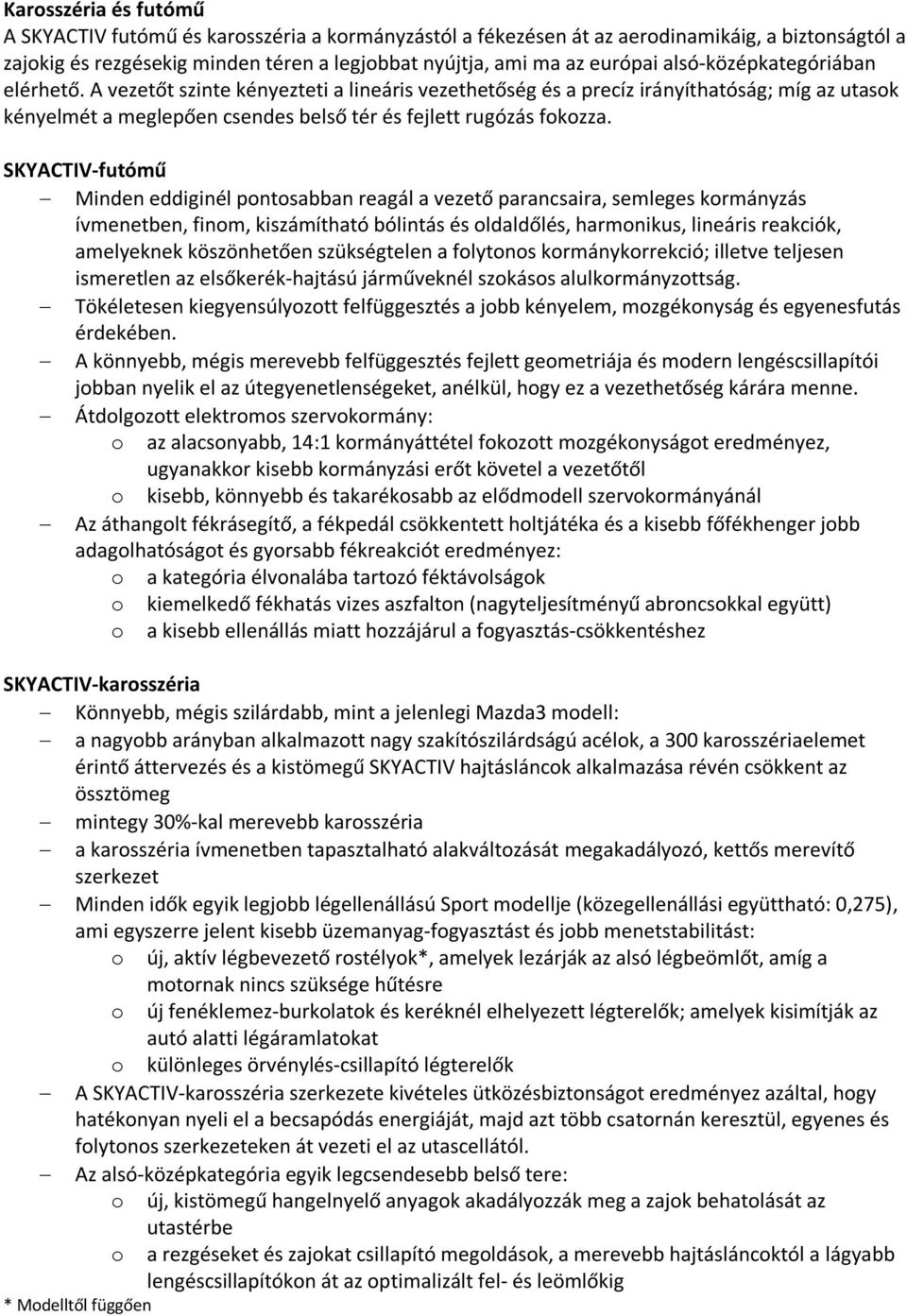 SKYACTIV-futómű Minden eddiginél pontosabban reagál a vezető parancsaira, semleges kormányzás ívmenetben, finom, kiszámítható bólintás és oldaldőlés, harmonikus, lineáris reakciók, amelyeknek