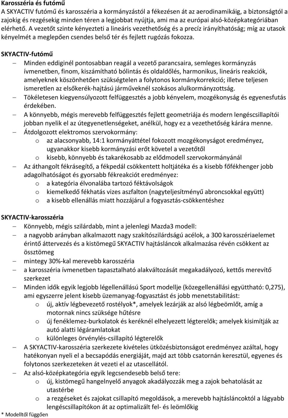 SKYACTIV-futómű Minden eddiginél pontosabban reagál a vezető parancsaira, semleges kormányzás ívmenetben, finom, kiszámítható bólintás és oldaldőlés, harmonikus, lineáris reakciók, amelyeknek