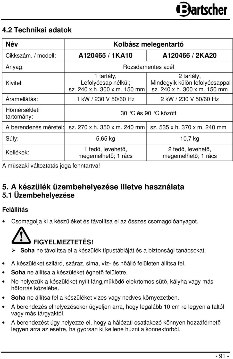 150 mm Áramellátás: 1 kw / 230 V 50/60 Hz 2 kw / 230 V 50/60 Hz Hőmérsékleti tartomány: 30 C és 90 C között A berendezés méretei: sz. 270 x h. 350 x m. 240 mm sz. 535 x h. 370 x m.