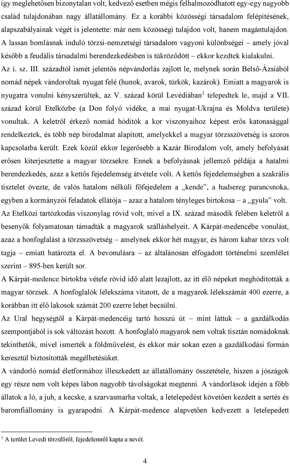 A lassan bomlásnak induló törzsi-nemzetségi társadalom vagyoni különbségei amely jóval később a feudális társadalmi berendezkedésben is tükröződött ekkor kezdtek kialakulni. Az i. sz. III.