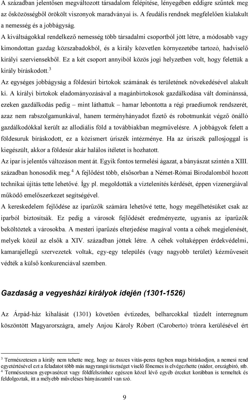 A kiváltságokkal rendelkező nemesség több társadalmi csoportból jött létre, a módosabb vagy kimondottan gazdag közszabadokból, és a király közvetlen környezetébe tartozó, hadviselő királyi