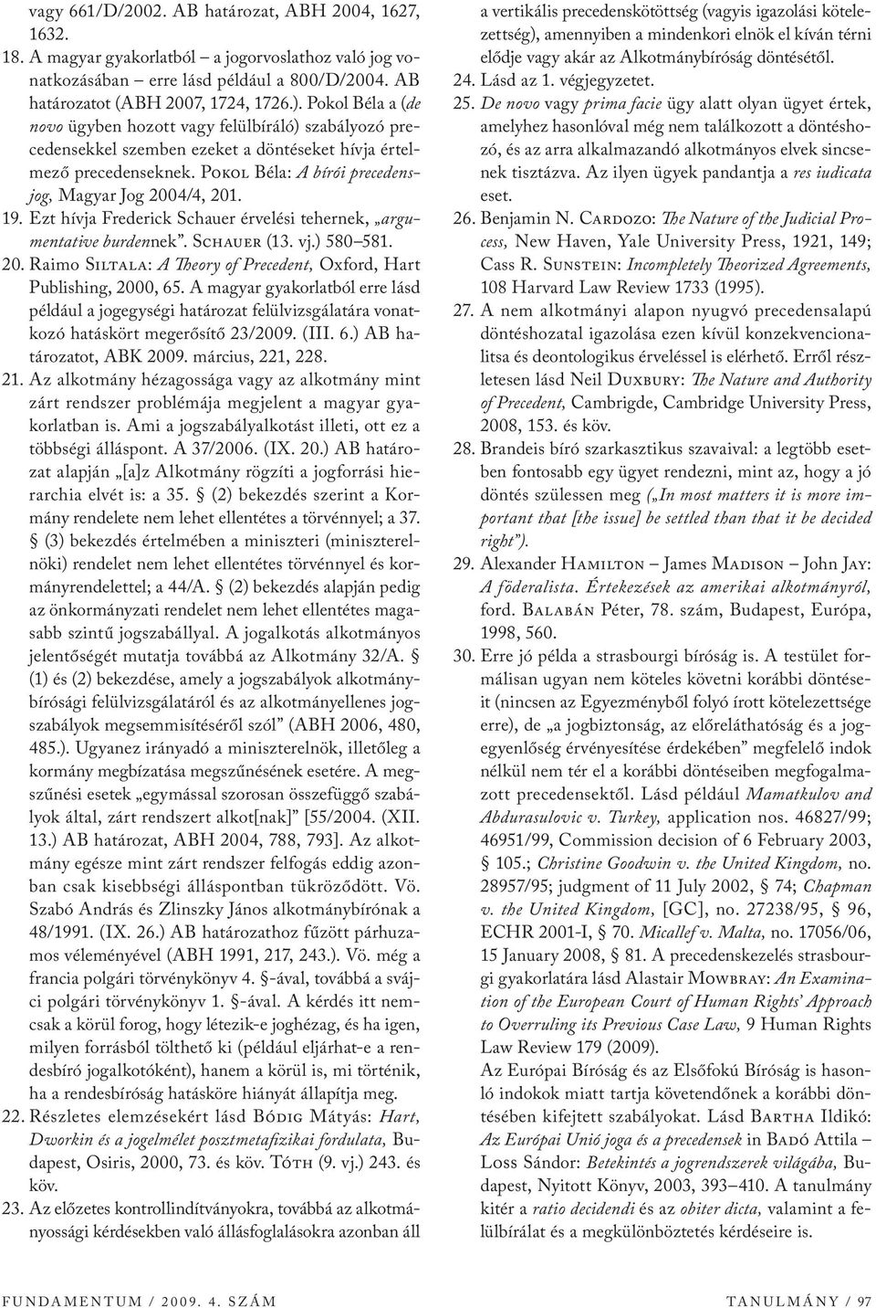 19. Ezt hívja Frederick Schauer érvelési tehernek, argumentative burdennek. Schauer (13. vj.) 580 581. 20. Raimo Siltala: A Theory of Precedent, Oxford, Hart Publishing, 2000, 65.