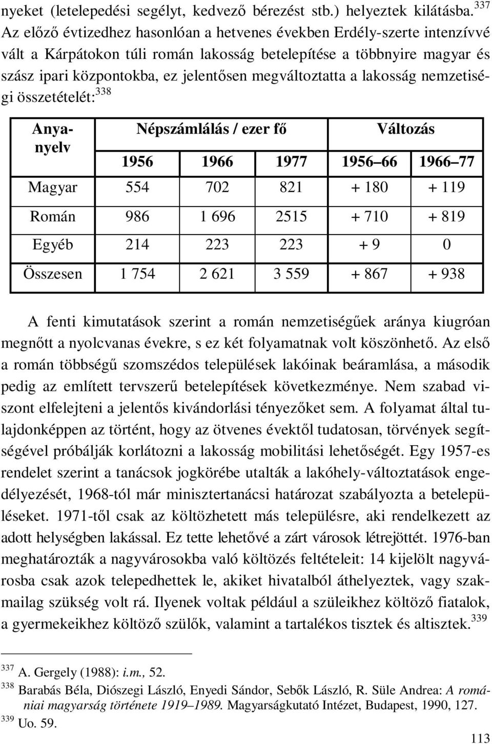 megváltoztatta a lakosság nemzetiségi összetételét: 338 Anyanyelv Népszámlálás / ezer fő Változás 1956 1966 1977 1956 66 1966 77 Magyar 554 702 821 + 180 + 119 Román 986 1 696 2515 + 710 + 819 Egyéb