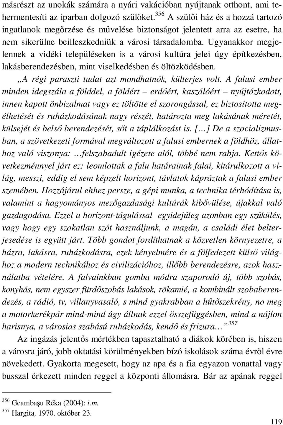 Ugyanakkor megjelennek a vidéki településeken is a városi kultúra jelei úgy építkezésben, lakásberendezésben, mint viselkedésben és öltözködésben. A régi paraszti tudat azt mondhatnók, külterjes volt.