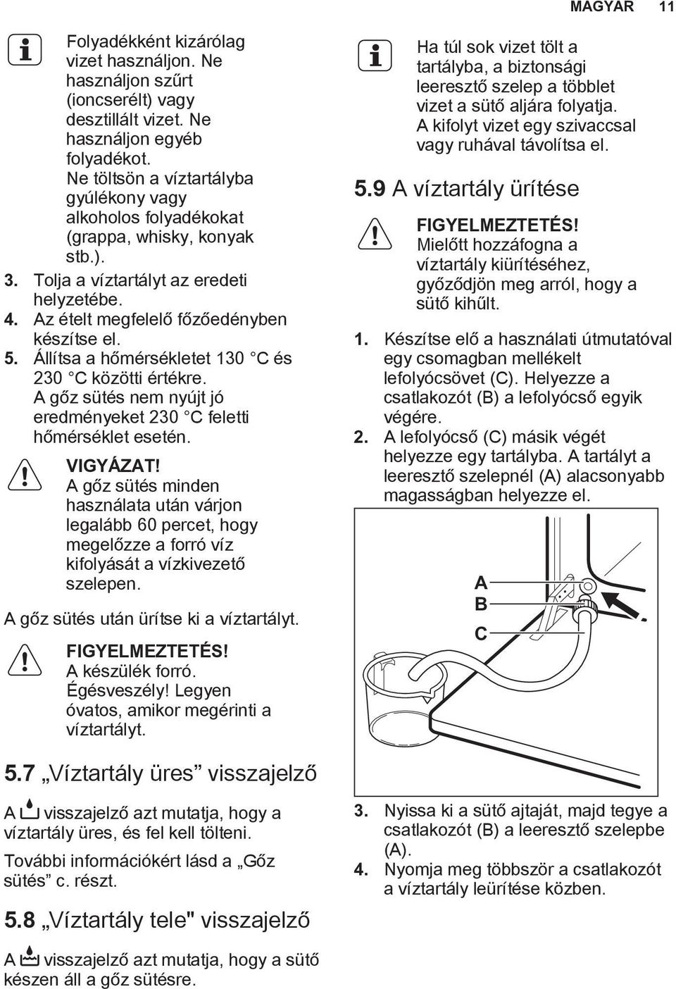 Állítsa a hőmérsékletet 130 C és 230 C közötti értékre. A gőz sütés nem nyújt jó eredményeket 230 C feletti hőmérséklet esetén. VIGYÁZAT!