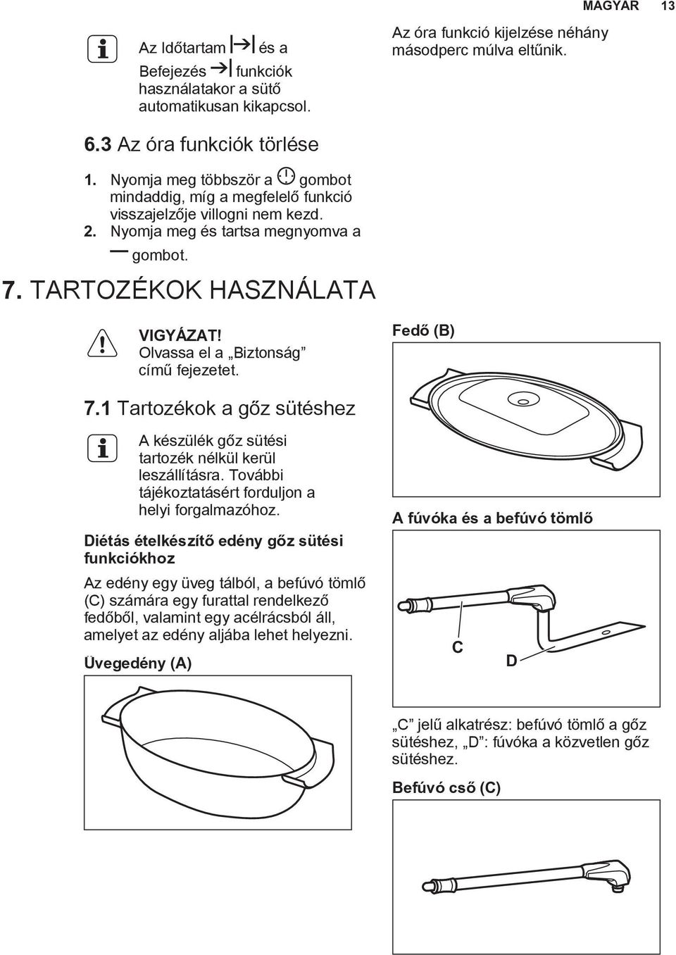 Olvassa el a Biztonság című fejezetet. Fedő (B) 7.1 Tartozékok a gőz sütéshez A készülék gőz sütési tartozék nélkül kerül leszállításra. További tájékoztatásért forduljon a helyi forgalmazóhoz.