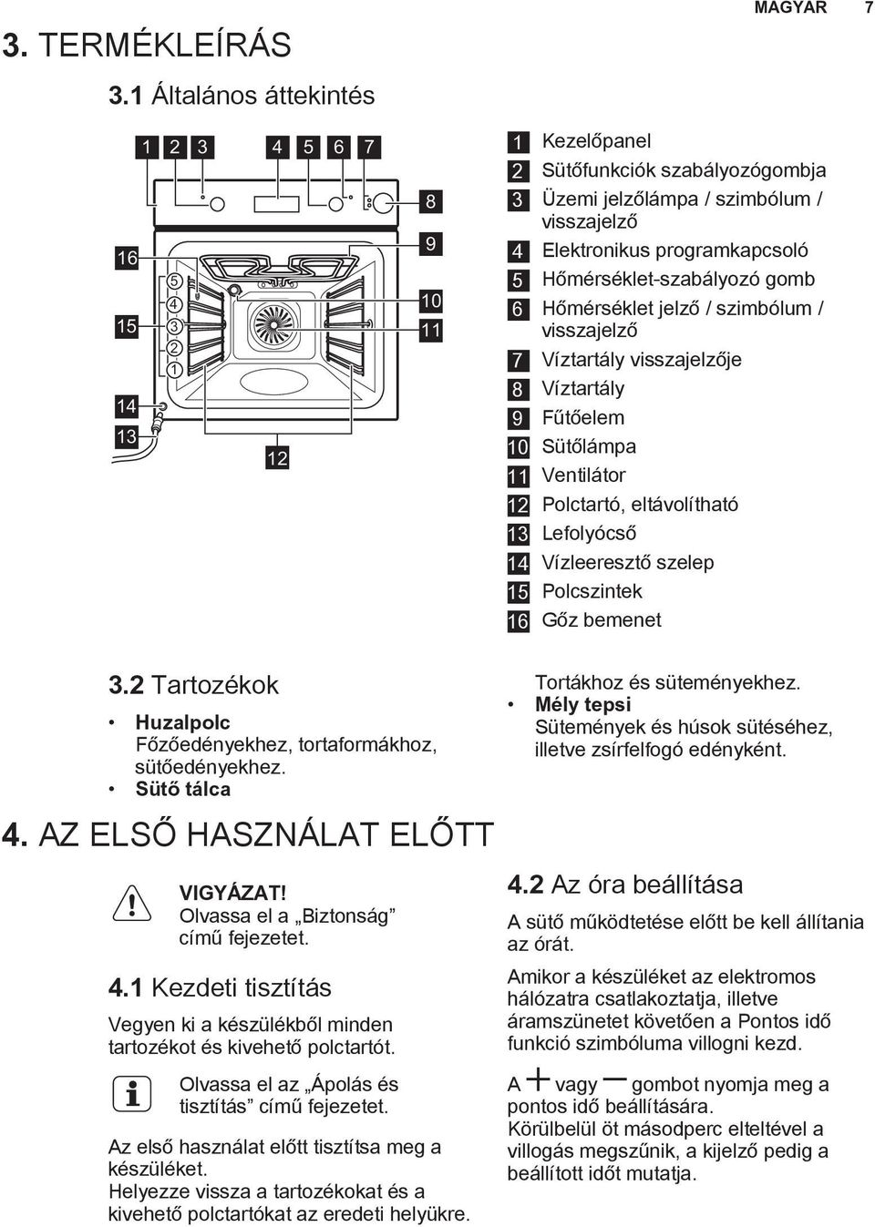 Hőmérséklet-szabályozó gomb 6 Hőmérséklet jelző / szimbólum / visszajelző 7 Víztartály visszajelzője 8 Víztartály 9 Fűtőelem 10 Sütőlámpa 11 Ventilátor 12 Polctartó, eltávolítható 13 Lefolyócső 14