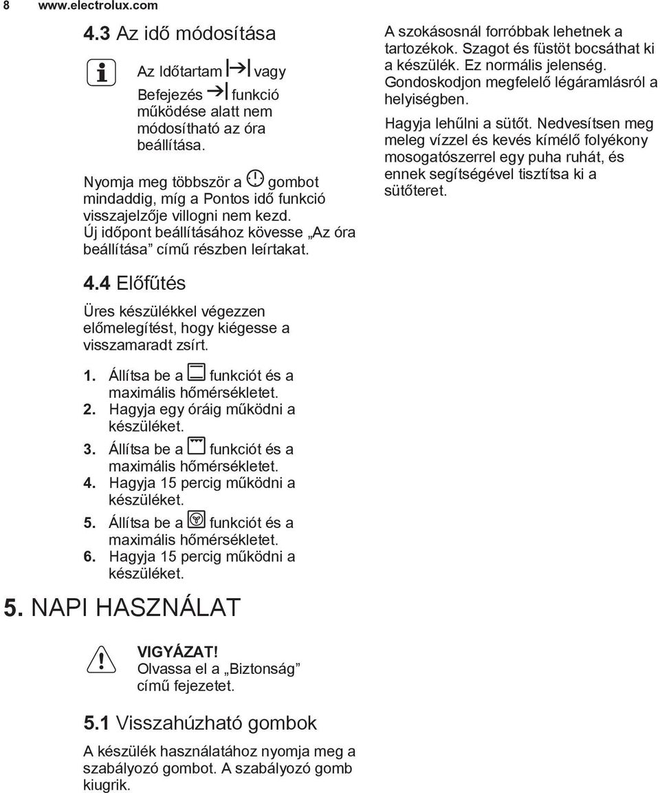 4 Előfűtés Üres készülékkel végezzen előmelegítést, hogy kiégesse a visszamaradt zsírt. A szokásosnál forróbbak lehetnek a tartozékok. Szagot és füstöt bocsáthat ki a készülék. Ez normális jelenség.