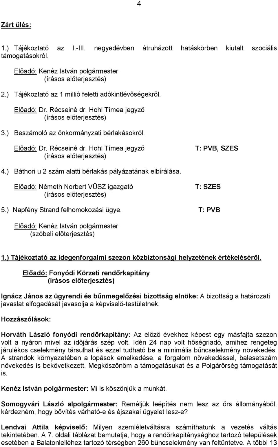 Elıadó: Németh Norbert VÜSZ igazgató T: SZES 5.) Napfény Strand felhomokozási ügye. T: PVB (szóbeli elıterjesztés) 1.) Tájékoztató az idegenforgalmi szezon közbiztonsági helyzetének értékelésérıl.