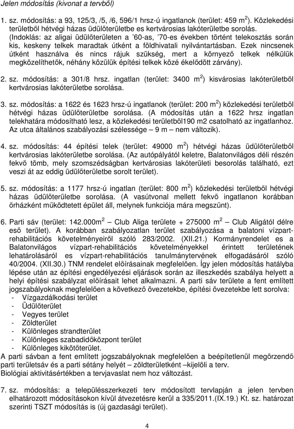 (Indoklás: az aligai üdülıterületen a 60-as, 70-es években történt telekosztás során kis, keskeny telkek maradtak útként a földhivatali nyilvántartásban.