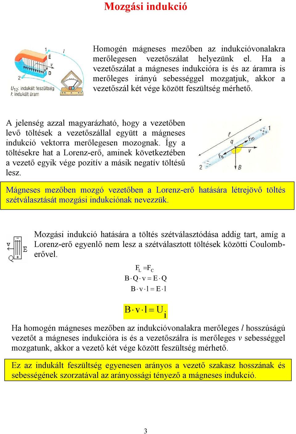 jelenség azzal magyarázhaó, hogy a vezeőben levő ölések a vezeőszállal együ a mágneses ndukcó vekorra merőlegesen mozognak.