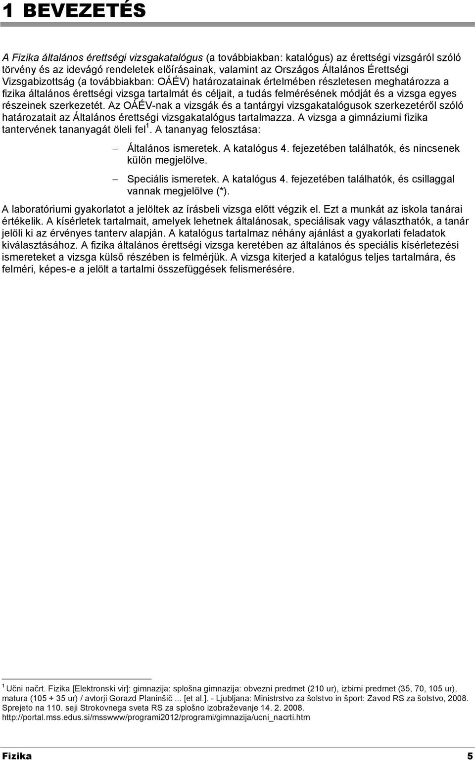 egyes részeinek szerkezetét. Az OÁÉV-nak a vizsgák és a tantárgyi vizsgakatalógusok szerkezetéről szóló határozatait az Általános érettségi vizsgakatalógus tartalmazza.