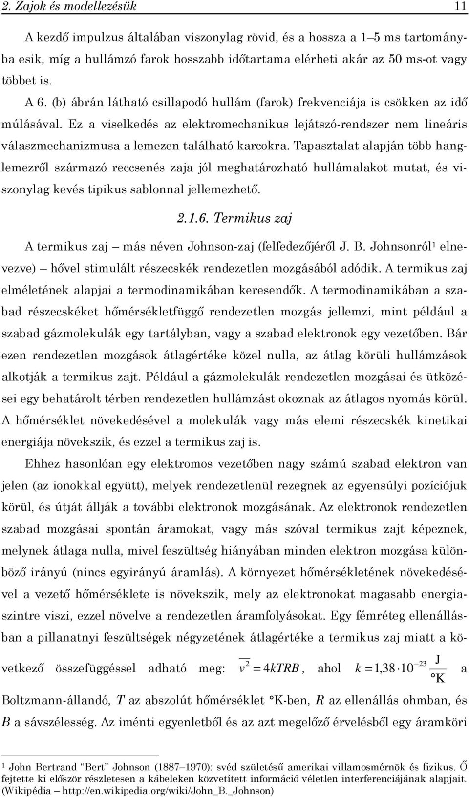 Ez a viselkedés az elektromechanikus lejátszó-rendszer nem lineáris válaszmechanizmusa a lemezen található karcokra.