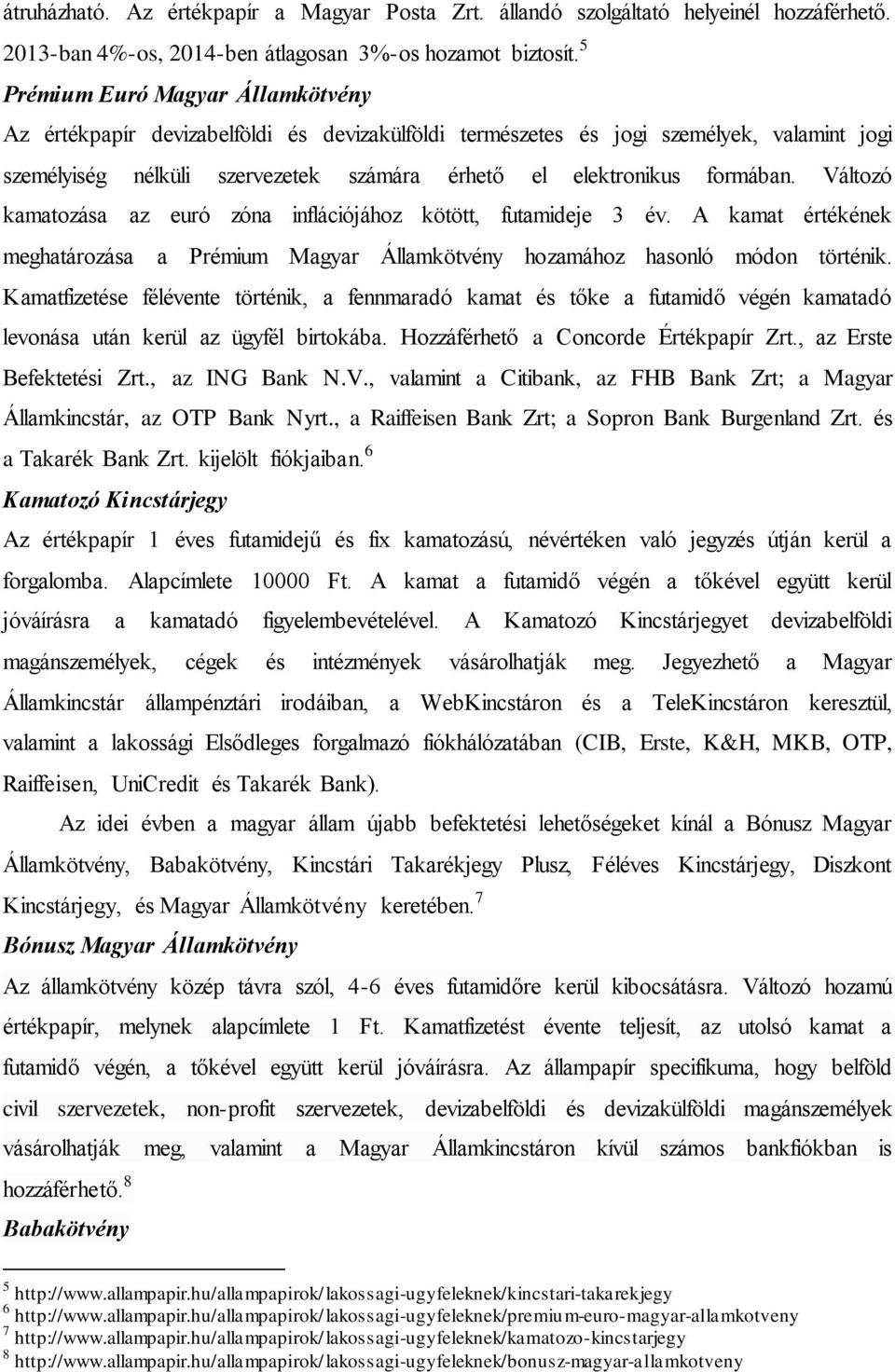 Változó kamatozása az euró zóna inflációjához kötött, futamideje 3 év. A kamat értékének meghatározása a Prémium Magyar Államkötvény hozamához hasonló módon történik.