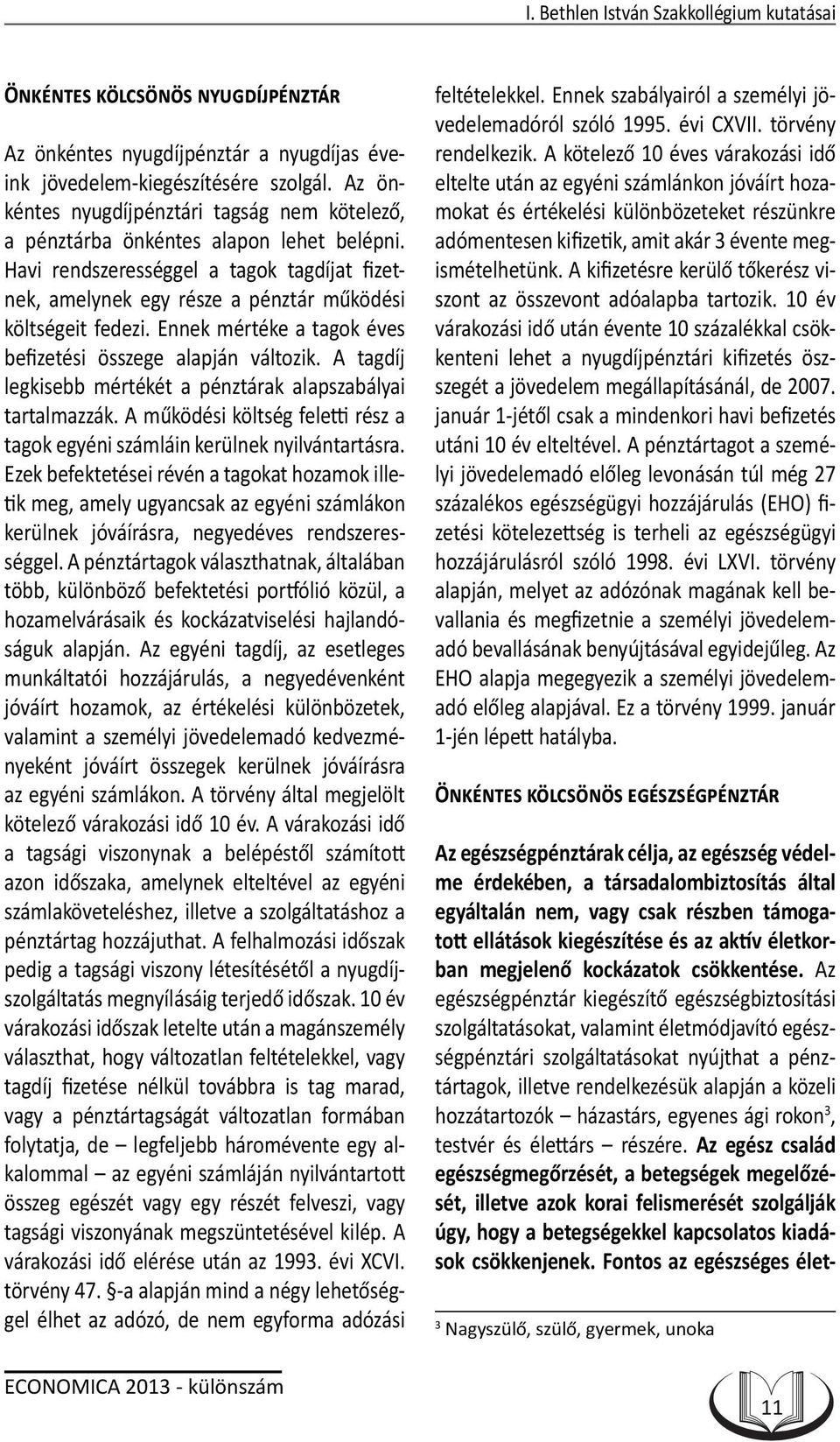 Ennek mértéke a tagok éves befizetési összege alapján változik. A tagdíj legkisebb mértékét a pénztárak alapszabályai tartalmazzák.