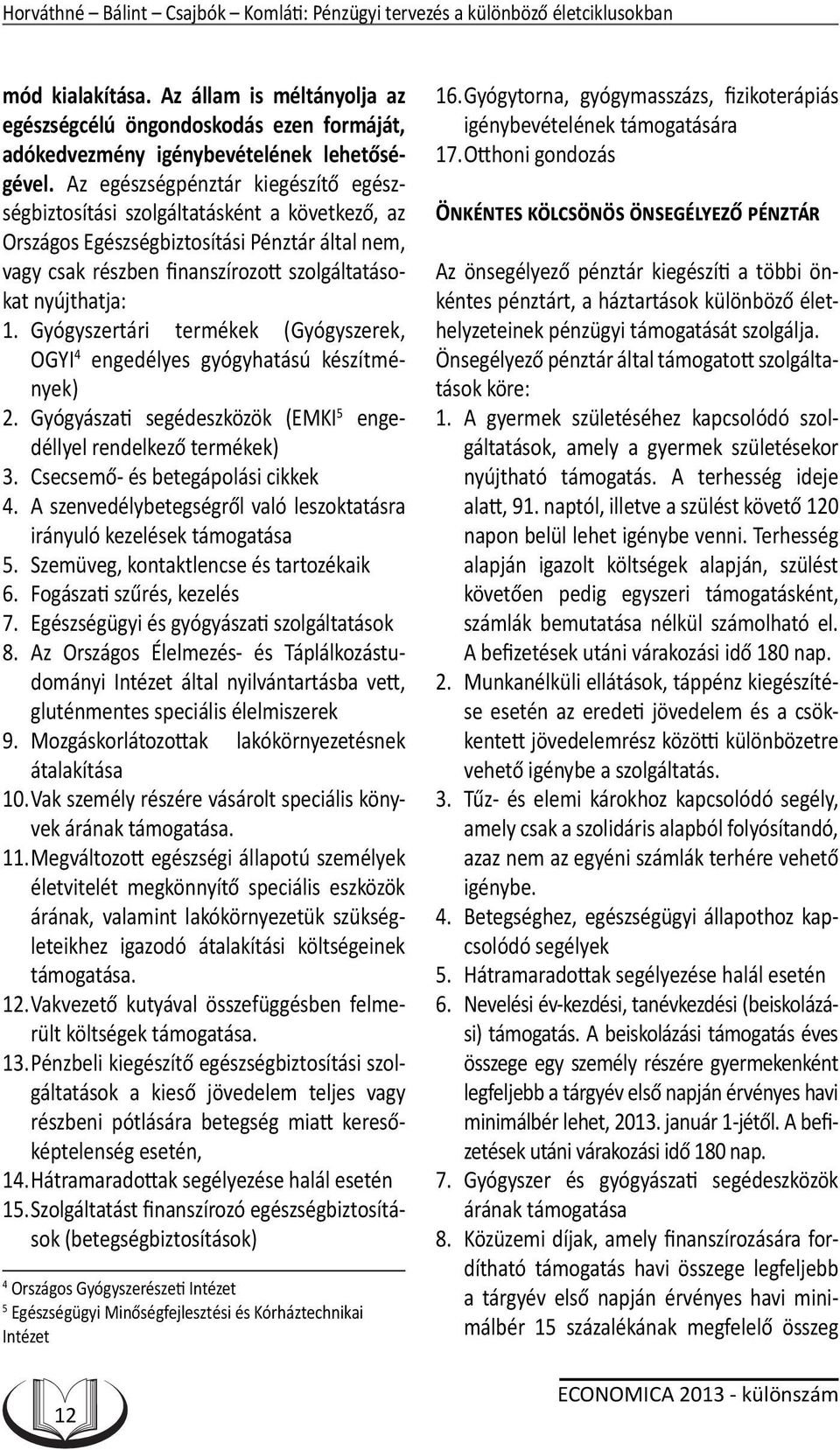 Az egészségpénztár kiegészítő egészségbiztosítási szolgáltatásként a következő, az Országos Egészségbiztosítási Pénztár által nem, vagy csak részben finanszírozott szolgáltatásokat nyújthatja: 1.