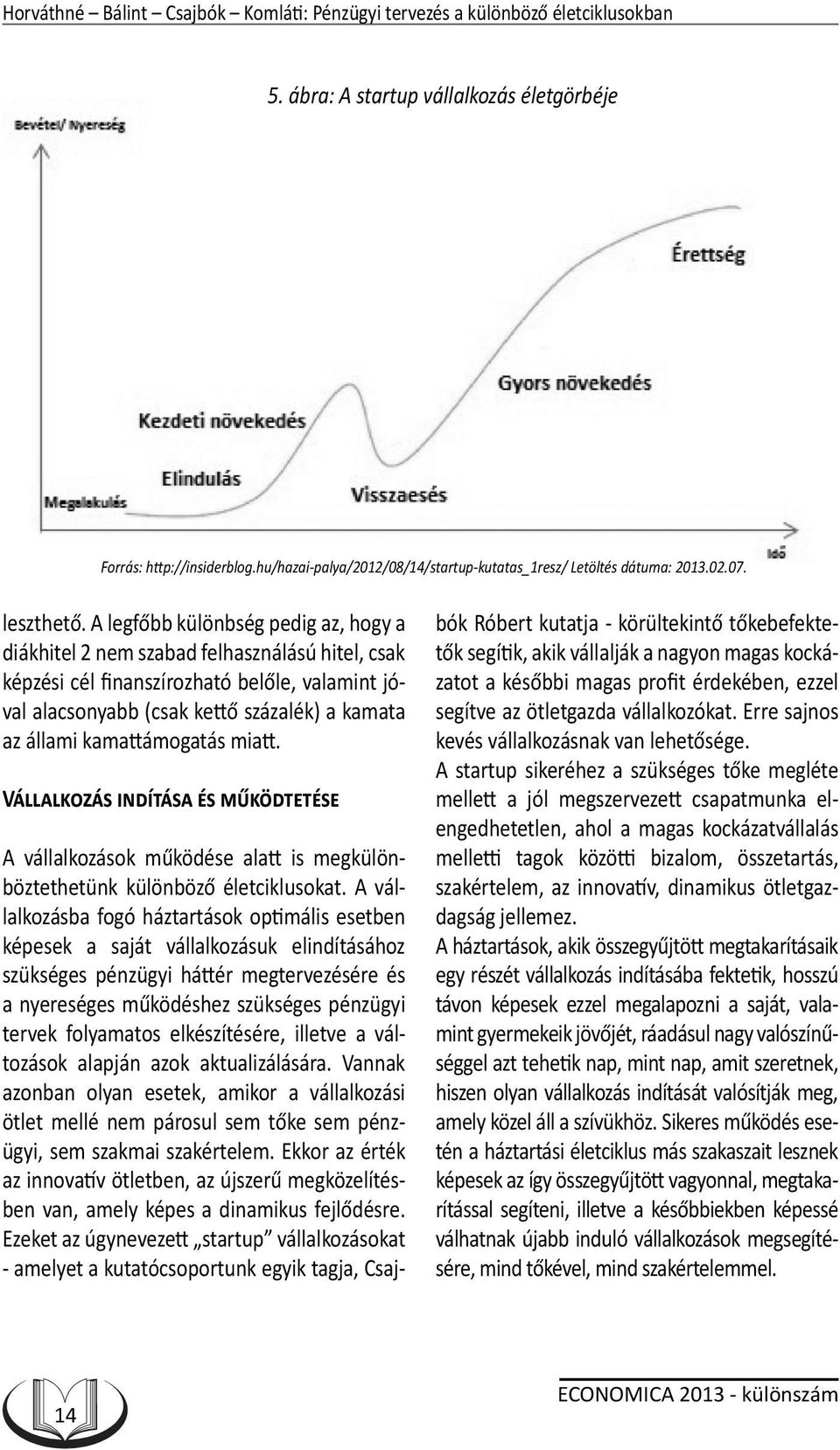 A legfőbb különbség pedig az, hogy a diákhitel 2 nem szabad felhasználású hitel, csak képzési cél finanszírozható belőle, valamint jóval alacsonyabb (csak kettő százalék) a kamata az állami