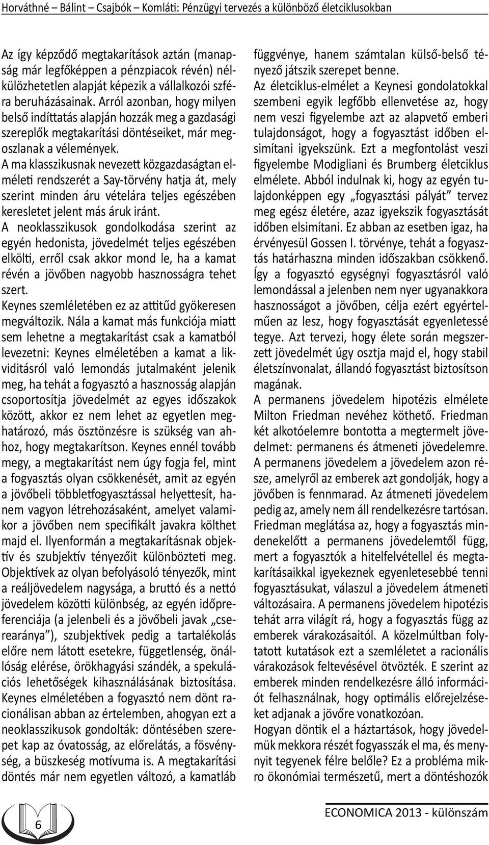 A ma klasszikusnak nevezett közgazdaságtan elméleti rendszerét a Say-törvény hatja át, mely szerint minden áru vételára teljes egészében keresletet jelent más áruk iránt.