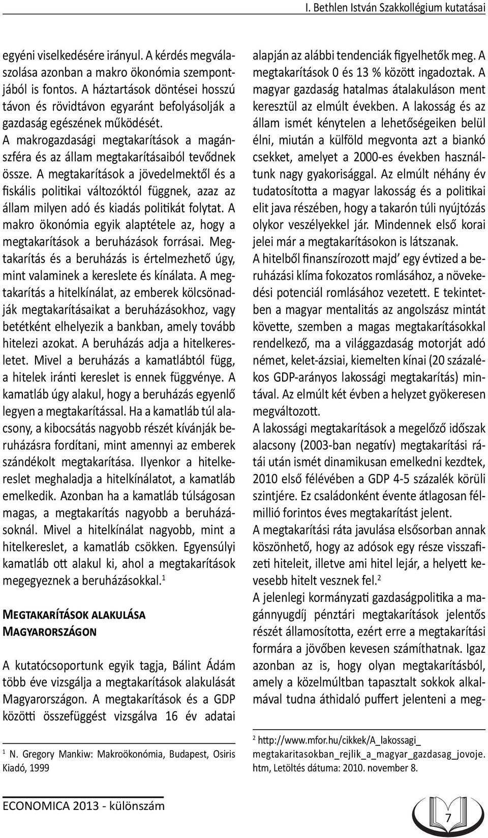 A megtakarítások a jövedelmektől és a fiskális politikai változóktól függnek, azaz az állam milyen adó és kiadás politikát folytat.