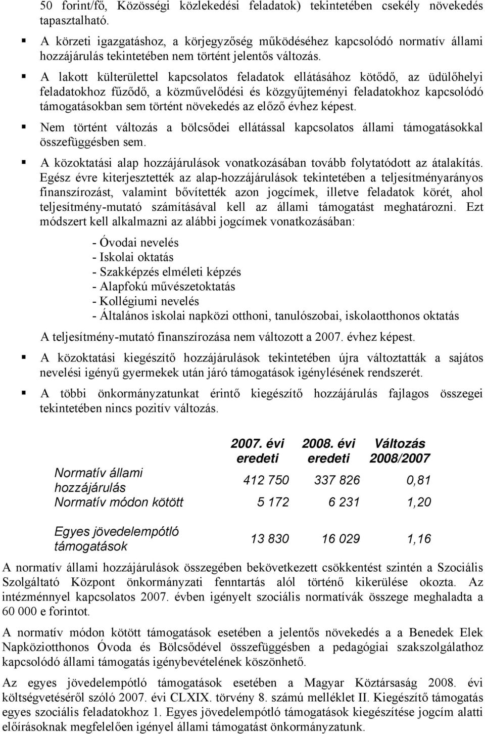 A lakott külterülettel kapcsolatos feladatok ellátásához kötődő, az üdülőhelyi feladatokhoz fűződő, a közművelődési és közgyűjteményi feladatokhoz kapcsolódó támogatásokban sem történt növekedés az