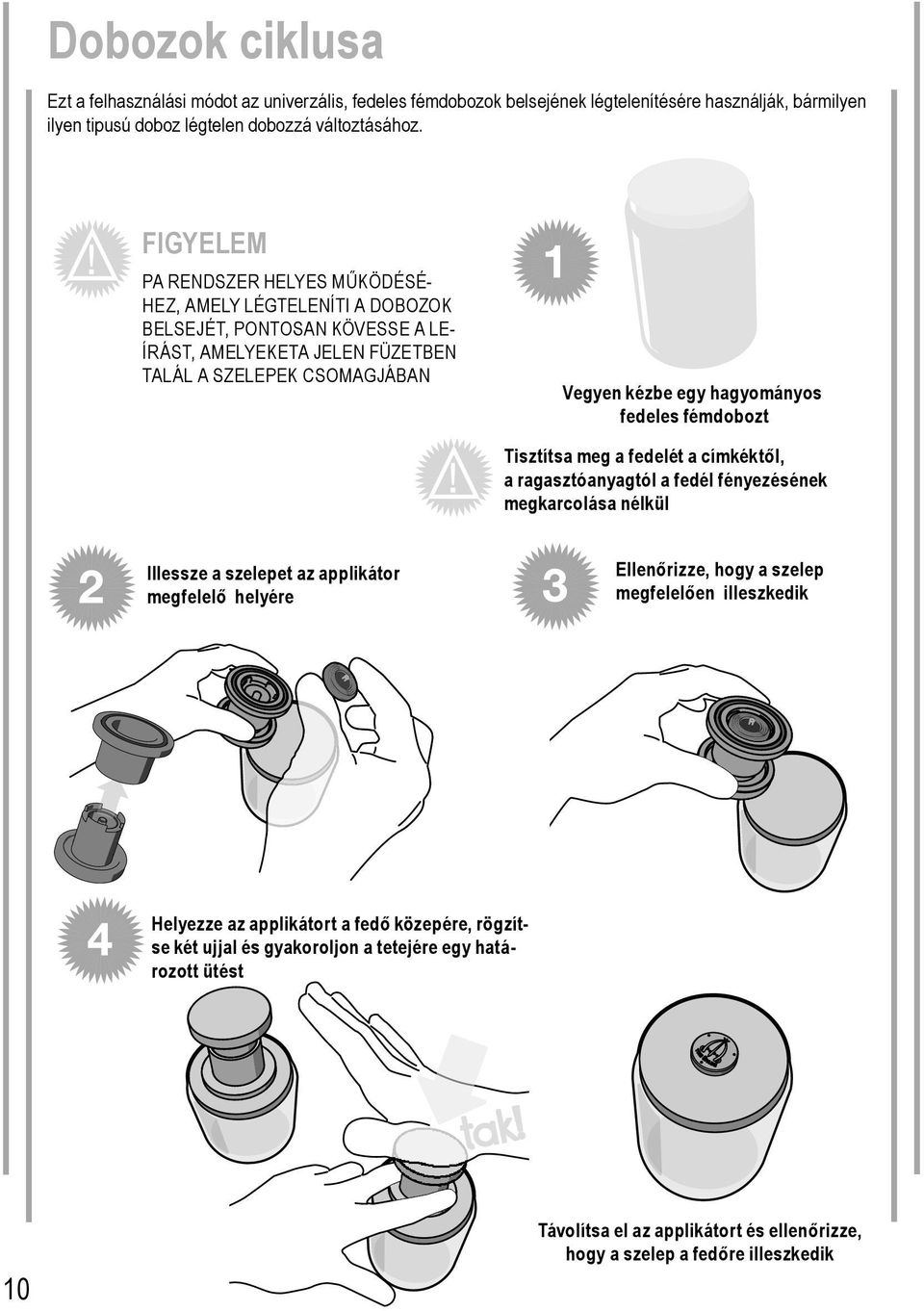 fedeles fémdobozt Tisztítsa meg a fedelét a címkéktől, a ragasztóanyagtól a fedél fényezésének megkarcolása nélkül Illessze a szelepet az applikátor megfelelő helyére Ellenőrizze, hogy a szelep