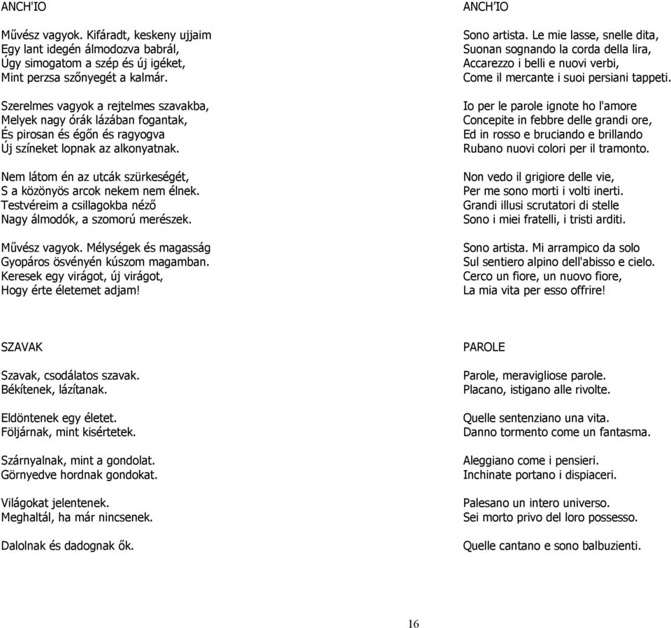 Szerelmes vagyok a rejtelmes szavakba, Melyek nagy órák lázában fogantak, És pirosan és égőn és ragyogva Új színeket lopnak az alkonyatnak.