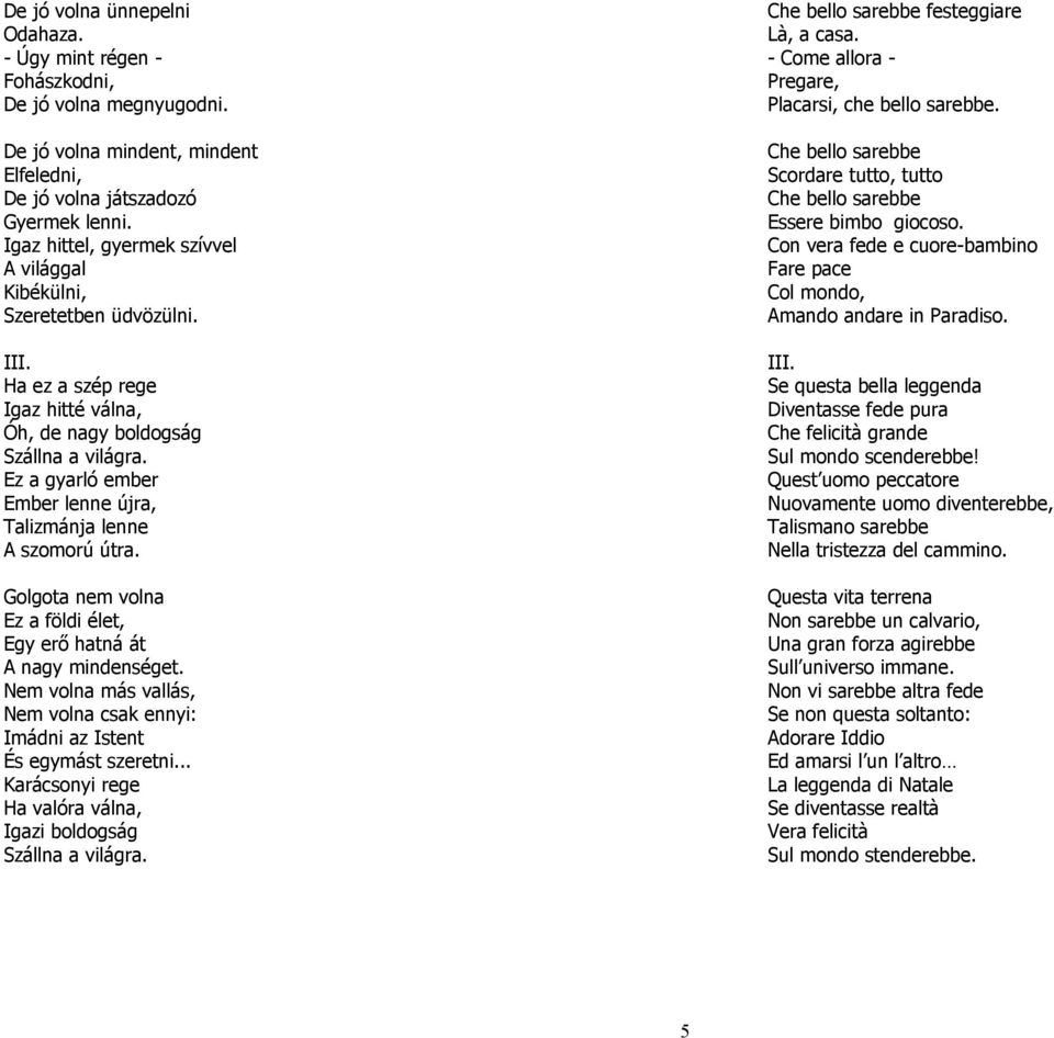 Che bello sarebbe Scordare tutto, tutto Che bello sarebbe Essere bimbo giocoso. Con vera fede e cuore-bambino Fare pace Col mondo, Amando andare in Paradiso. III.