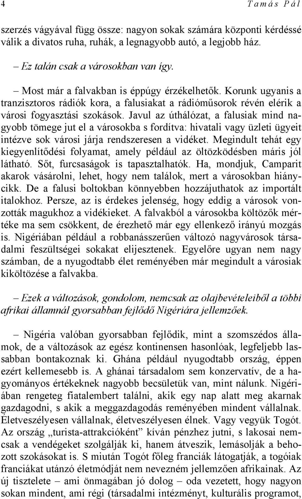 Javul az úthálózat, a falusiak mind nagyobb tömege jut el a városokba s fordítva: hivatali vagy üzleti ügyeit intézve sok városi járja rendszeresen a vidéket.