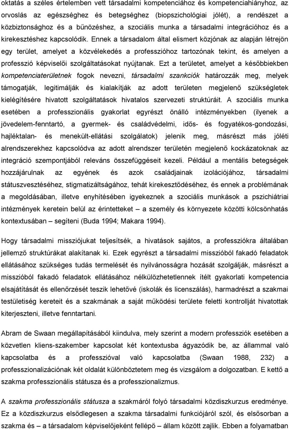 Ennek a társadalom által elismert közjónak az alapján létrejön egy terület, amelyet a közvélekedés a professzióhoz tartozónak tekint, és amelyen a professzió képviselői szolgáltatásokat nyújtanak.