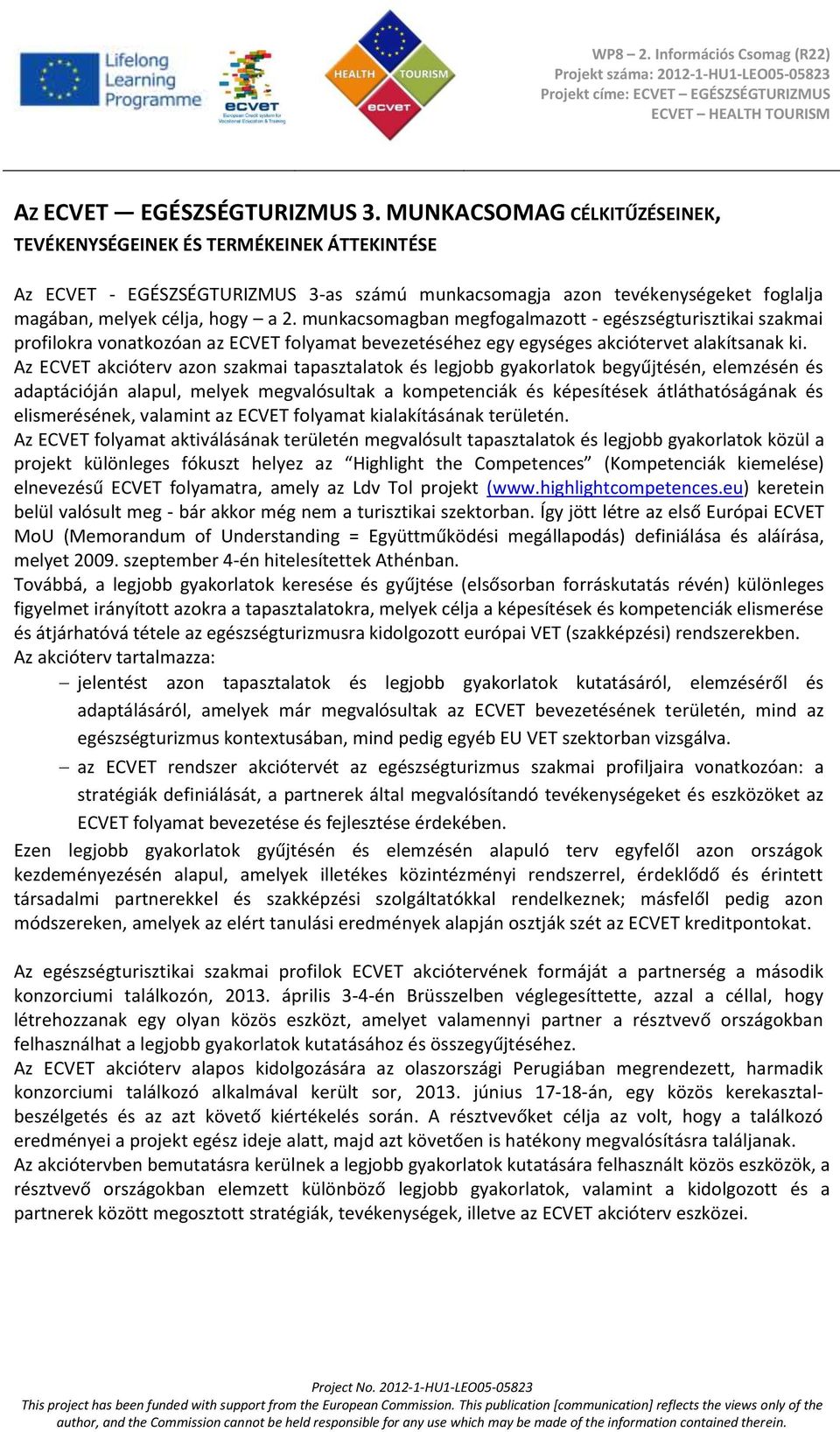 munkacsomagban megfogalmazott - egészségturisztikai szakmai profilokra vonatkozóan az ECVET folyamat bevezetéséhez egy egységes akciótervet alakítsanak ki.