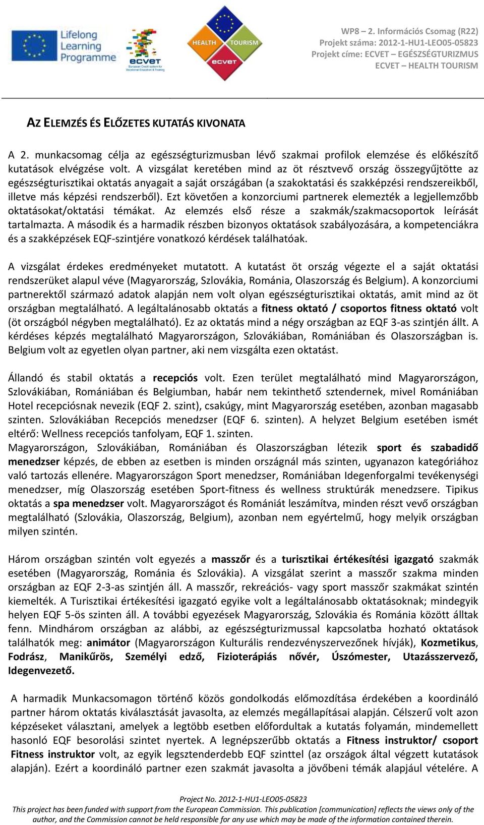 rendszerből). Ezt követően a konzorciumi partnerek elemezték a legjellemzőbb oktatásokat/oktatási témákat. Az elemzés első része a szakmák/szakmacsoportok leírását tartalmazta.