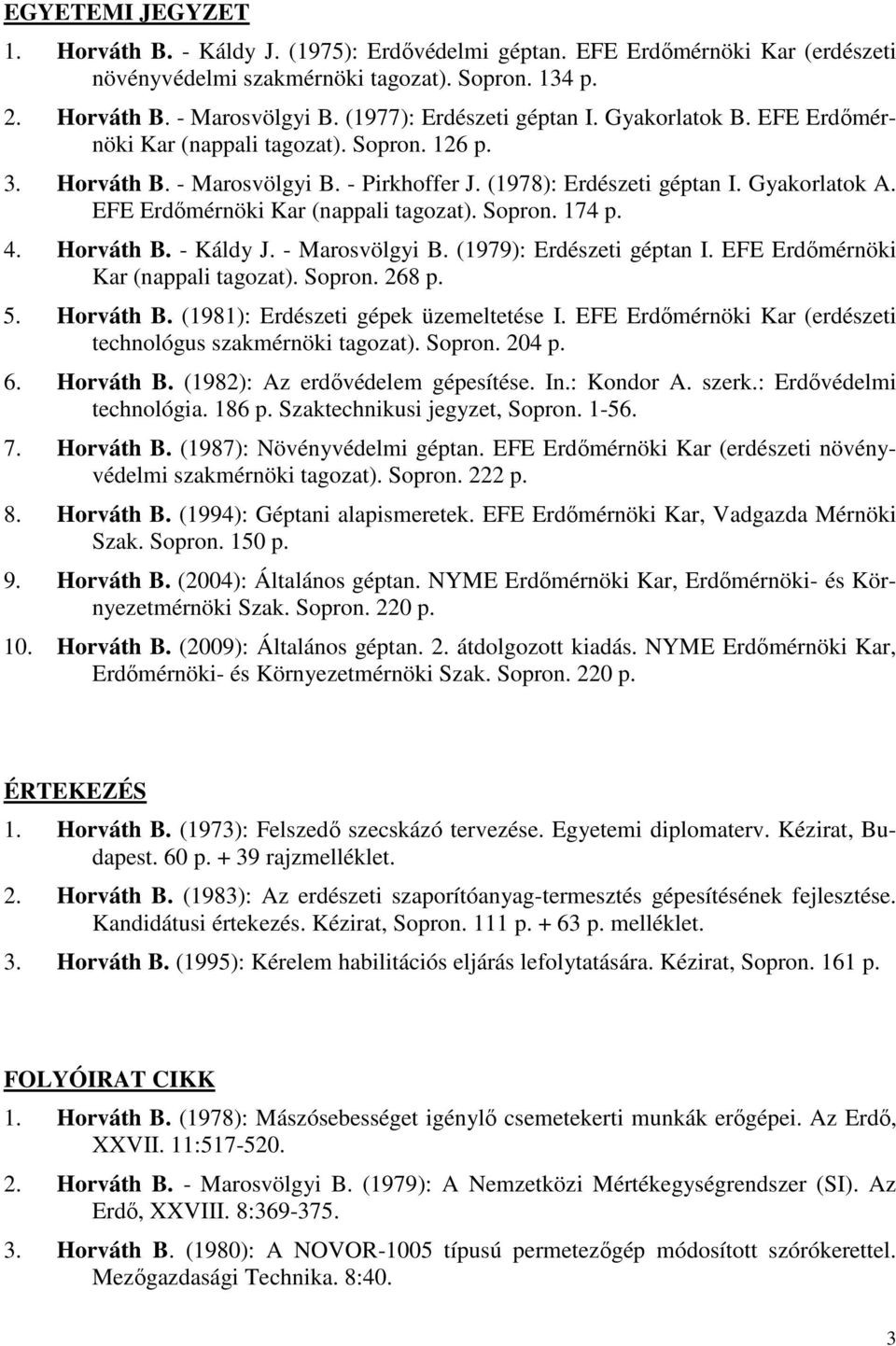 EFE Erdımérnöki Kar (nappali tagozat). Sopron. 174 p. 4. Horváth B. - Káldy J. - Marosvölgyi B. (1979): Erdészeti géptan I. EFE Erdımérnöki Kar (nappali tagozat). Sopron. 268 p. 5. Horváth B. (1981): Erdészeti gépek üzemeltetése I.