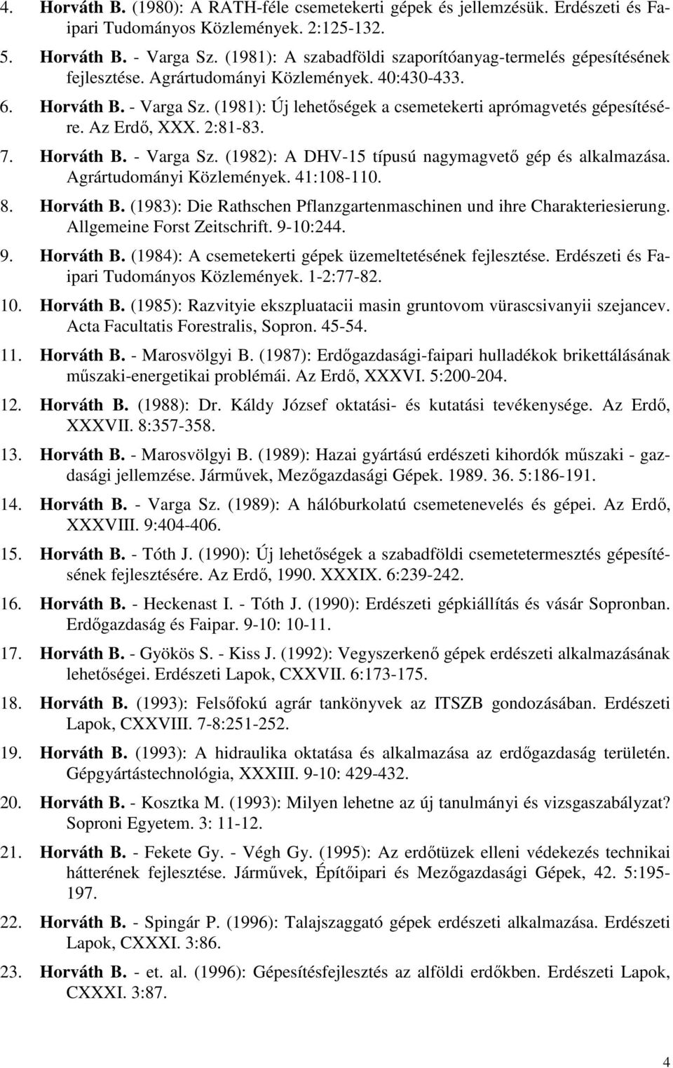 (1981): Új lehetıségek a csemetekerti aprómagvetés gépesítésére. Az Erdı, XXX. 2:81-83. 7. Horváth B. - Varga Sz. (1982): A DHV-15 típusú nagymagvetı gép és alkalmazása. Agrártudományi Közlemények.