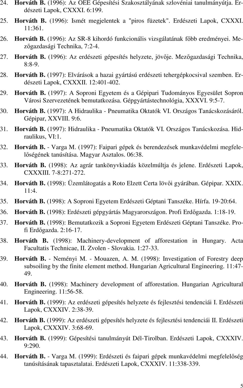 Mezıgazdasági Technika, 8:8-9. 28. Horváth B. (1997): Elvárások a hazai gyártású erdészeti tehergépkocsival szemben. Erdészeti Lapok, CXXXII. 12:401-402. 29. Horváth B. (1997): A Soproni Egyetem és a Gépipari Tudományos Egyesület Sopron Városi Szervezetének bemutatkozása.