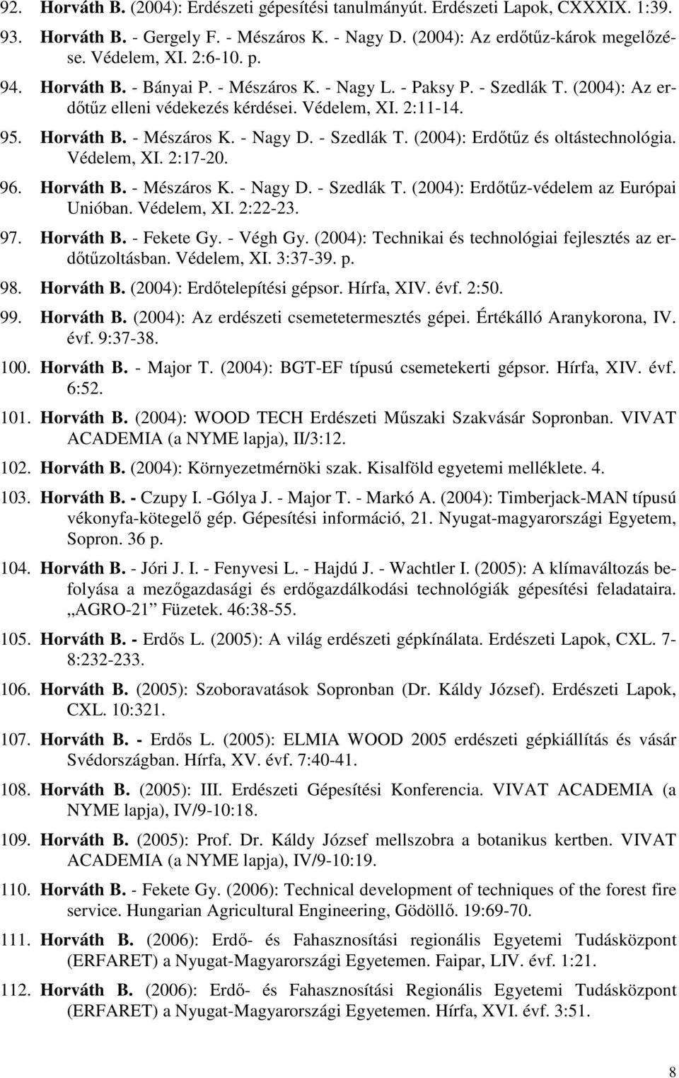 Védelem, XI. 2:17-20. 96. Horváth B. - Mészáros K. - Nagy D. - Szedlák T. (2004): Erdıtőz-védelem az Európai Unióban. Védelem, XI. 2:22-23. 97. Horváth B. - Fekete Gy. - Végh Gy.