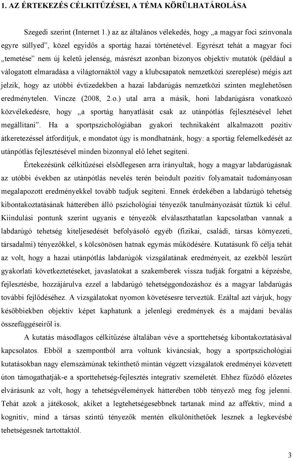 mégis azt jelzik, hogy az utóbbi évtizedekben a hazai labdarúgás nemzetközi szinten meglehetősen eredménytelen. Vincze (2008, 2.o.) utal arra a másik, honi labdarúgásra vonatkozó közvélekedésre, hogy a sportág hanyatlását csak az utánpótlás fejlesztésével lehet megállítani.