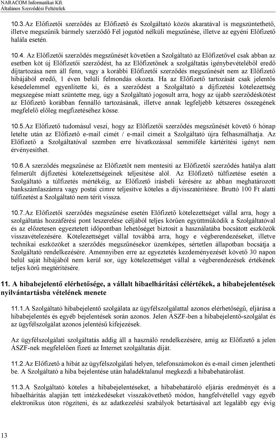 Az Előfizetői szerződés megszűnését követően a Szolgáltató az Előfizetővel csak abban az esetben köt új Előfizetői szerződést, ha az Előfizetőnek a szolgáltatás igénybevételéből eredő díjtartozása