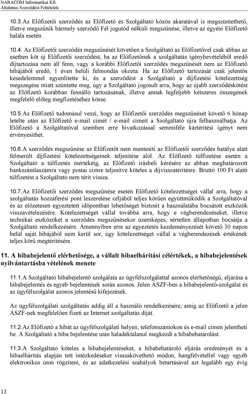 Az Előfizetői szerződés megszűnését követően a Szolgáltató az Előfizetővel csak abban az esetben köt új Előfizetői szerződést, ha az Előfizetőnek a szolgáltatás igénybevételéből eredő díjtartozása