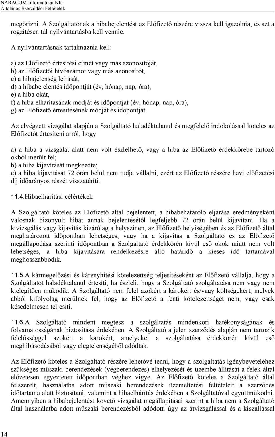 időpontját (év, hónap, nap, óra), e) a hiba okát, f) a hiba elhárításának módját és időpontját (év, hónap, nap, óra), g) az Előfizető értesítésének módját és időpontját.