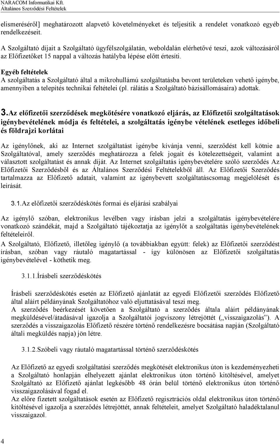 Egyéb feltételek A szolgáltatás a Szolgáltató által a mikrohullámú szolgáltatásba bevont területeken vehető igénybe, amennyiben a telepítés technikai feltételei (pl.