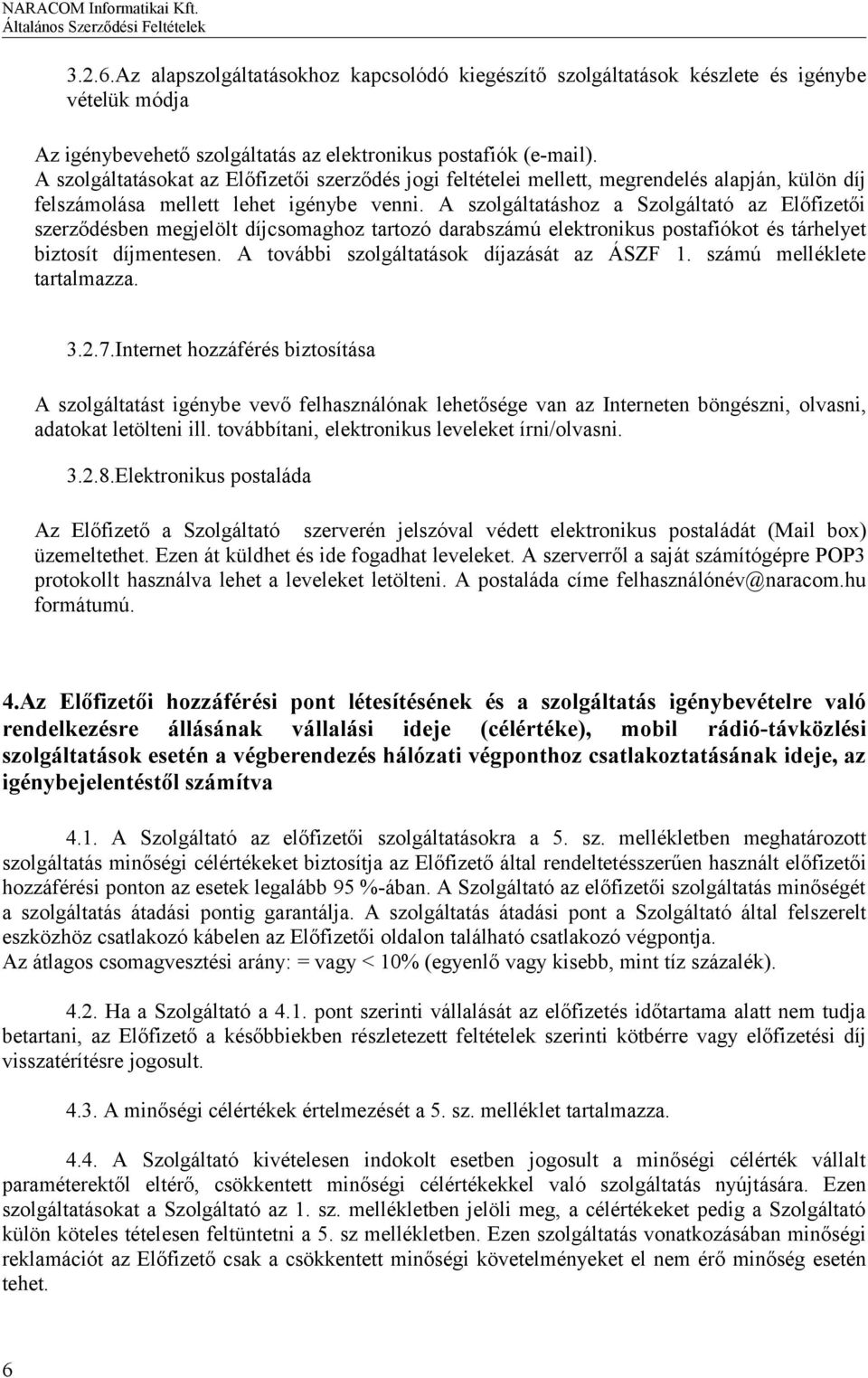 A szolgáltatáshoz a Szolgáltató az Előfizetői szerződésben megjelölt díjcsomaghoz tartozó darabszámú elektronikus postafiókot és tárhelyet biztosít díjmentesen.