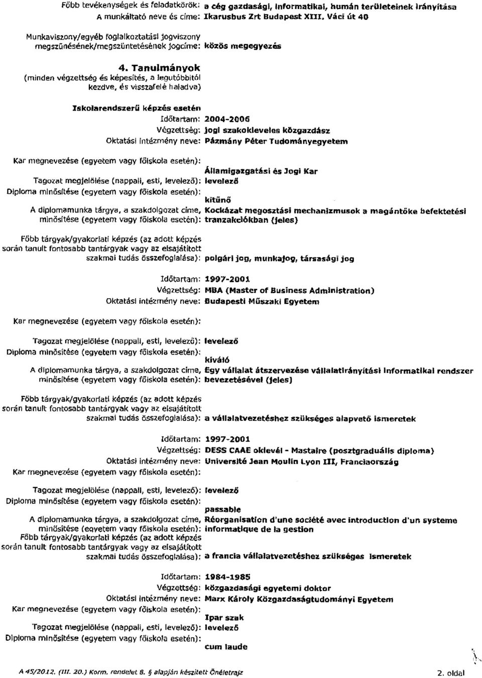 Tanulmányok {minden végzettség és kepesités, a legutóbbitól kezdve, és visszafelé haladva) Iskolarendszerű képzés esetén Időtartam: 2004-2006 Végzettség: jogi szakokleveles közgazdász Oktatási