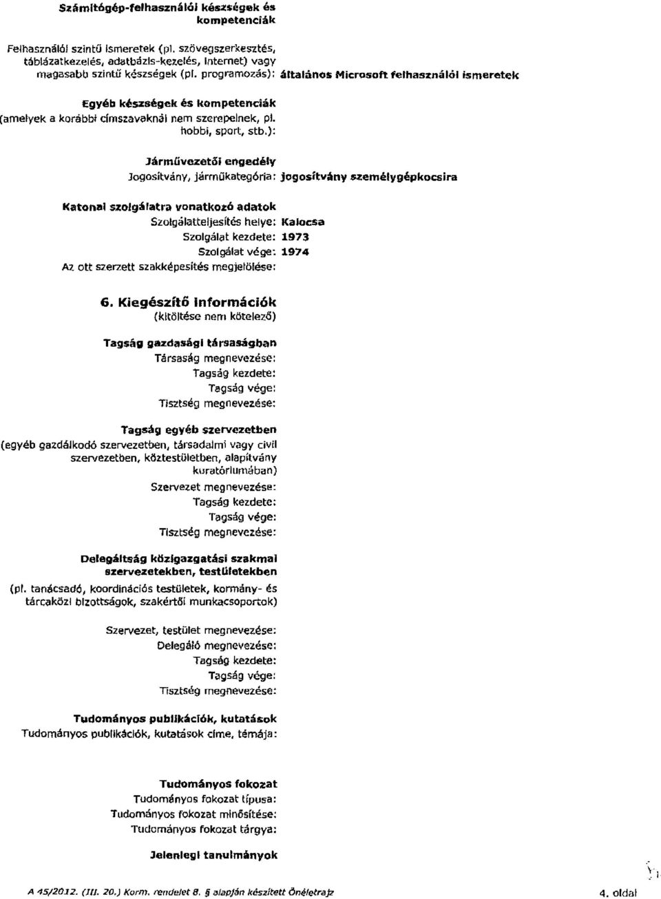 }: Járművezetői engedély Jogosítvány 1 járműkategória: jogosítvány Rernélygépkocsira Katonai szaigálatra vonatkozó adatok Szolgálatteljesítés helye: Kalocsa Szaigálat kezdete: 1973 Szaigálat vége: