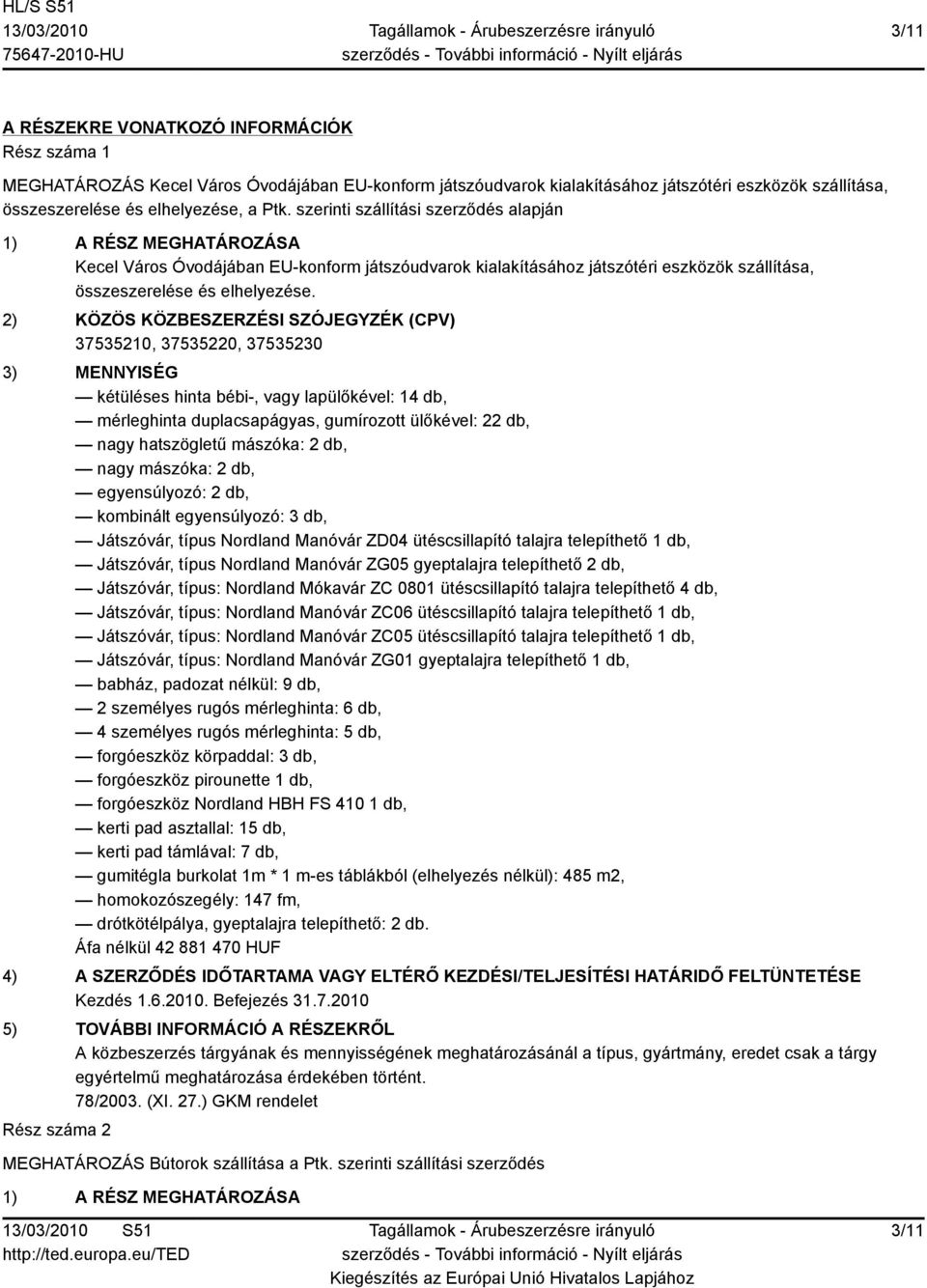 2) KÖZÖS KÖZBESZERZÉSI SZÓJEGYZÉK (CPV) 37535210, 37535220, 37535230 3) MENNYISÉG kétüléses hinta bébi-, vagy lapülőkével: 14 db, mérleghinta duplacsapágyas, gumírozott ülőkével: 22 db, nagy