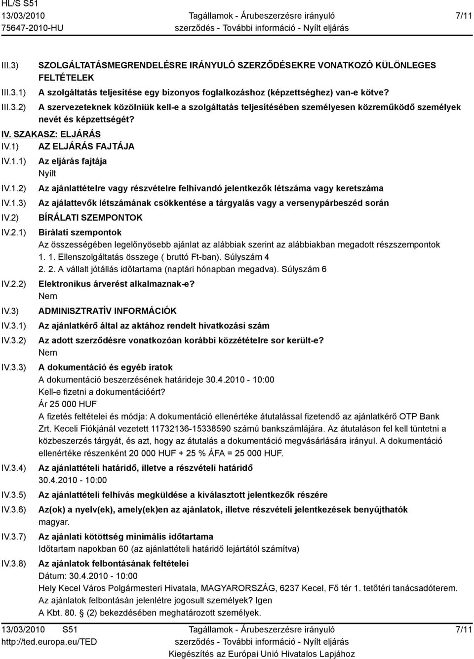 3.5) IV.3.6) IV.3.7) IV.3.8) Az eljárás fajtája Nyílt Az ajánlattételre vagy részvételre felhívandó jelentkezők létszáma vagy keretszáma Az ajálattevők létszámának csökkentése a tárgyalás vagy a