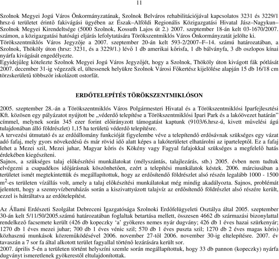 számon, a közigazgatási hatósági eljárás lefolytatására Törökszentmiklós Város Önkormányzatát jelölte ki. Törökszentmiklós Város Jegyzıje a 2007. szeptember 20-án kelt 593-2/2007 F 14.