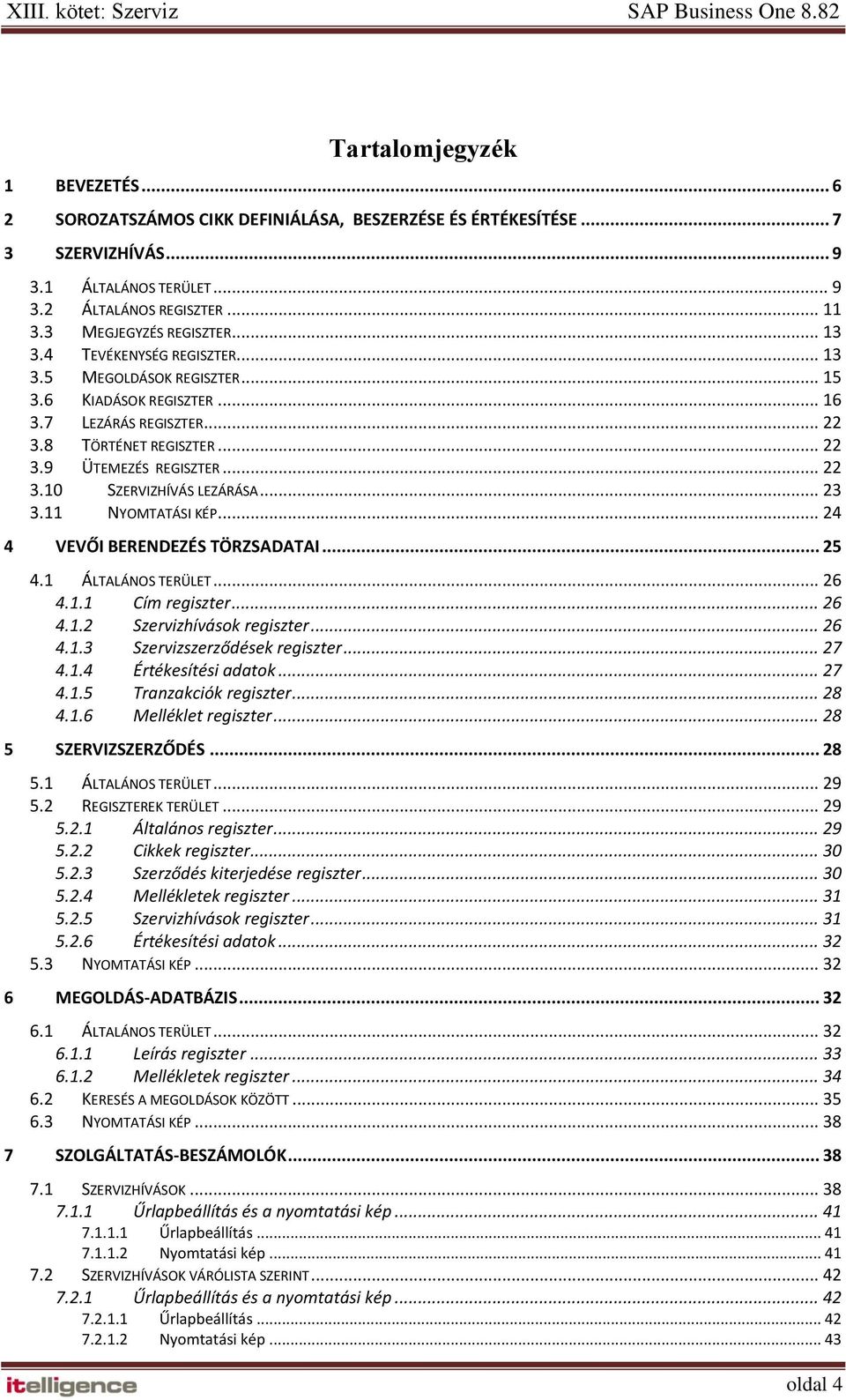 .. 22 3.10 SZERVIZHÍVÁS LEZÁRÁSA... 23 3.11 NYOMTATÁSI KÉP... 24 4 VEVŐI BERENDEZÉS TÖRZSADATAI... 25 4.1 ÁLTALÁNOS TERÜLET... 26 4.1.1 Cím regiszter... 26 4.1.2 Szervizhívások regiszter... 26 4.1.3 Szervizszerződések regiszter.